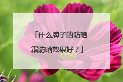 什么牌子的防晒霜防晒效果好？