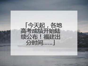 今天起，各地高考成绩开始陆续公布！福建出分时间……