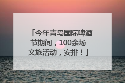 今年青岛国际啤酒节期间，100余场文旅活动，安排！