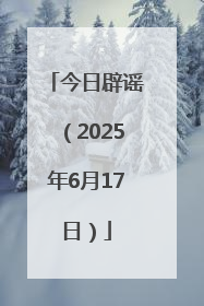 今日辟谣（2025年6月17日）