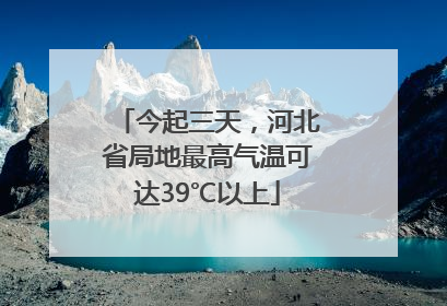 今起三天，河北省局地最高气温可达39℃以上
