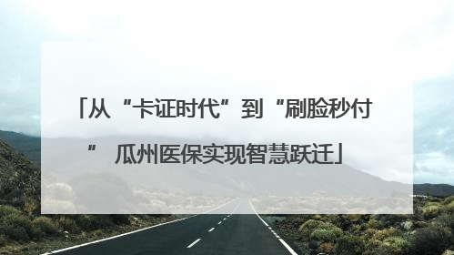 从“卡证时代”到“刷脸秒付” 瓜州医保实现智慧跃迁