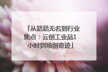 从籍籍无名到行业焦点：云创工业品1小时到场创奇迹