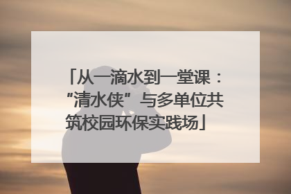 从一滴水到一堂课：“清水侠”与多单位共筑校园环保实践场