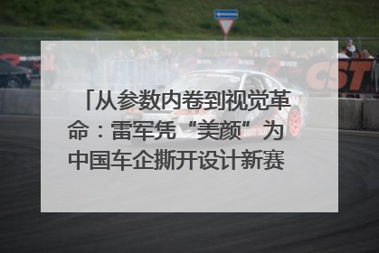 从参数内卷到视觉革命：雷军凭“美颜”为中国车企撕开设计新赛道｜封面车评