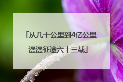 从几十公里到4亿公里 漫漫征途六十三载