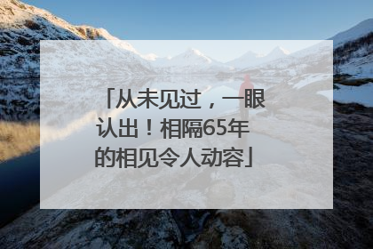 从未见过，一眼认出！相隔65年的相见令人动容