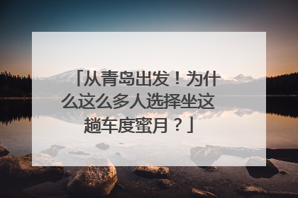 从青岛出发！为什么这么多人选择坐这趟车度蜜月？