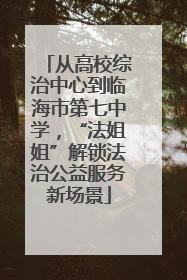 从高校综治中心到临海市第七中学，“法姐姐”解锁法治公益服务新场景