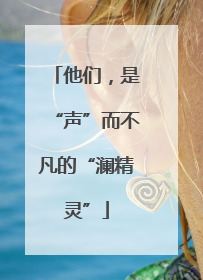 他们，是“声”而不凡的“澜精灵”