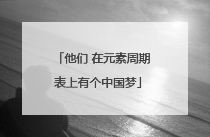 他们 在元素周期表上有个中国梦