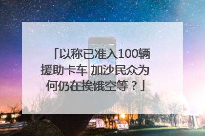 以称已准入100辆援助卡车 加沙民众为何仍在挨饿空等？