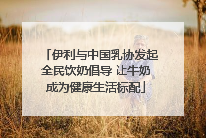 伊利与中国乳协发起全民饮奶倡导 让牛奶成为健康生活标配