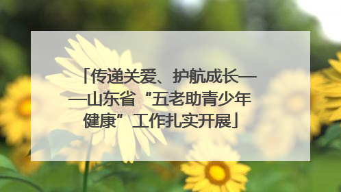 传递关爱、护航成长——山东省“五老助青少年健康”工作扎实开展