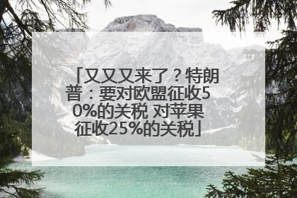 又又又来了？特朗普：要对欧盟征收50%的关税 对苹果征收25%的关税