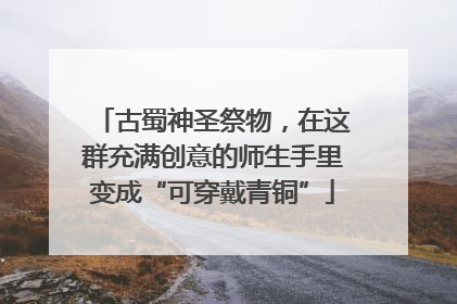 古蜀神圣祭物，在这群充满创意的师生手里变成“可穿戴青铜”