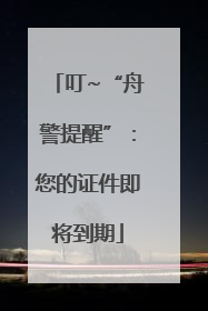 叮~“舟警提醒”：您的证件即将到期
