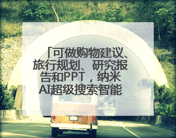可做购物建议、旅行规划、研究报告和PPT，纳米AI超级搜索智能体发布