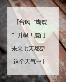 台风“蝴蝶”升级！厦门未来七天都是这个天气→