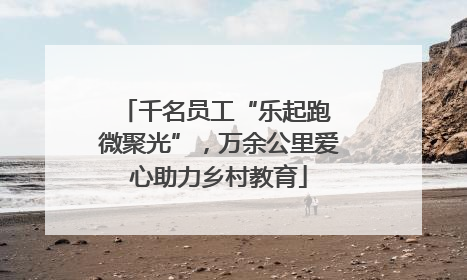 千名员工“乐起跑 微聚光”，万余公里爱心助力乡村教育