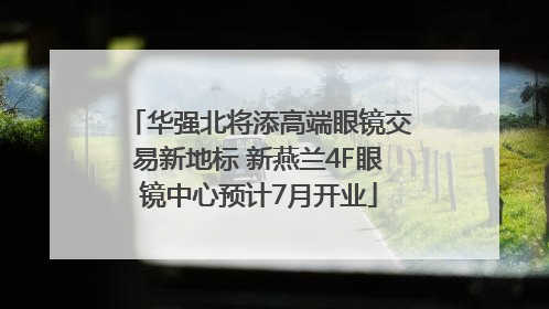 华强北将添高端眼镜交易新地标 新燕兰4F眼镜中心预计7月开业