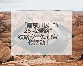 南京开展“526 我爱路”铁路安全知识宣传活动