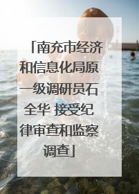 南充市经济和信息化局原一级调研员石全华 接受纪律审查和监察调查