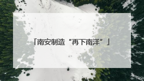南安制造“再下南洋”