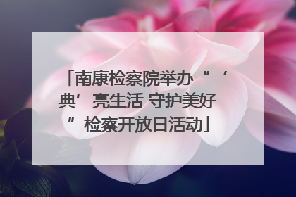 南康检察院举办“‘典’亮生活 守护美好”检察开放日活动