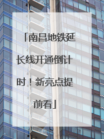 南昌地铁延长线开通倒计时！新亮点提前看