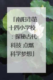 南阳市第十四小学校：探秘古代科技 点燃科学梦想