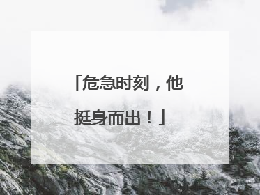 危急时刻，他挺身而出！