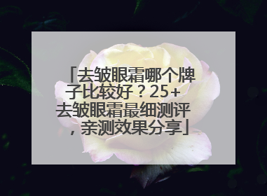去皱眼霜哪个牌子比较好？25+去皱眼霜最细测评，亲测效果分享
