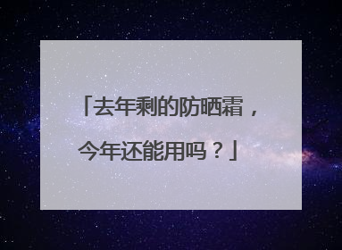 去年剩的防晒霜，今年还能用吗？