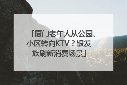 厦门老年人从公园、小区转向KTV？银发族刷新消费场景