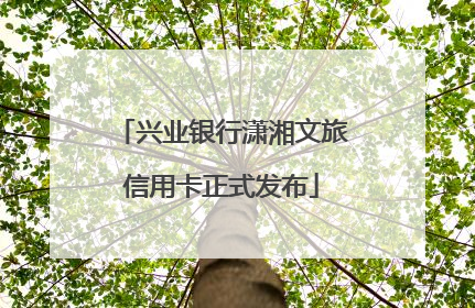 兴业银行潇湘文旅信用卡正式发布