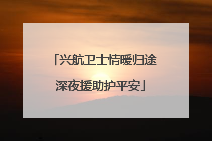 兴航卫士情暖归途 深夜援助护平安