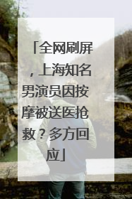 全网刷屏，上海知名男演员因按摩被送医抢救？多方回应
