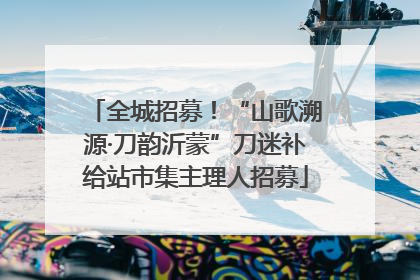 全城招募！“山歌溯源·刀韵沂蒙”刀迷补给站市集主理人招募