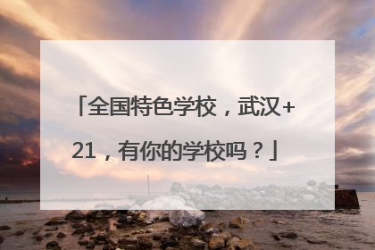 全国特色学校，武汉+21，有你的学校吗？