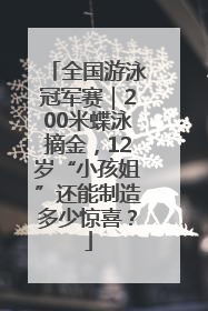 全国游泳冠军赛｜200米蝶泳摘金，12岁“小孩姐”还能制造多少惊喜？