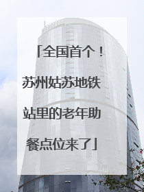 全国首个！苏州姑苏地铁站里的老年助餐点位来了