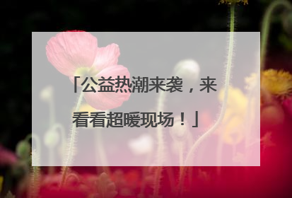 公益热潮来袭，来看看超暖现场！
