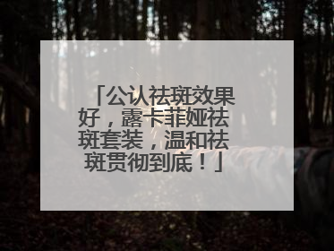 公认祛斑效果好，露卡菲娅祛斑套装，温和祛斑贯彻到底！