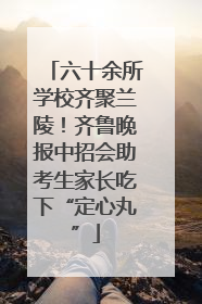 六十余所学校齐聚兰陵！齐鲁晚报中招会助考生家长吃下“定心丸”
