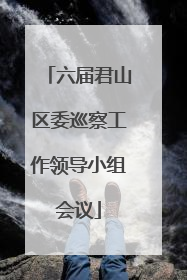 六届君山区委巡察工作领导小组会议