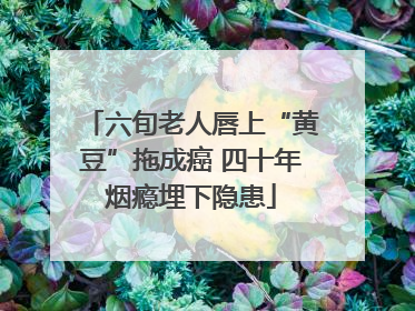 六旬老人唇上“黄豆”拖成癌 四十年烟瘾埋下隐患
