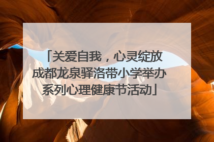 关爱自我，心灵绽放 成都龙泉驿洛带小学举办系列心理健康节活动