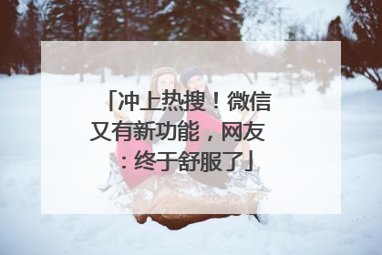 冲上热搜！微信又有新功能，网友：终于舒服了