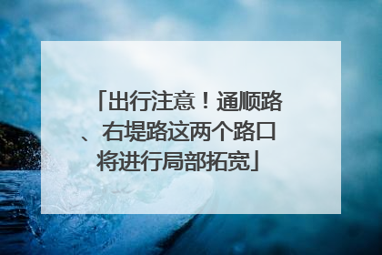 出行注意！通顺路、右堤路这两个路口将进行局部拓宽